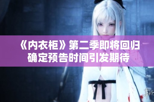《内衣柜》第二季即将回归 确定预告时间引发期待