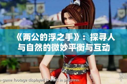 《两公的浮之手》：探寻人与自然的微妙平衡与互动