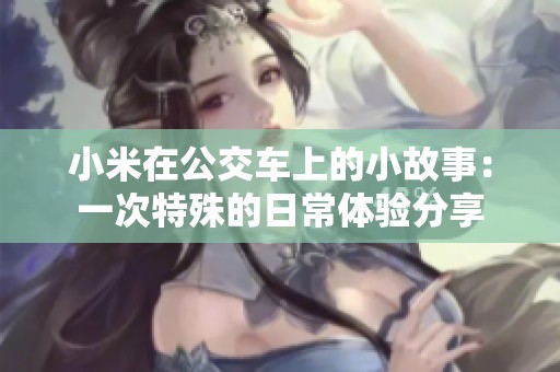 小米在公交车上的小故事：一次特殊的日常体验分享