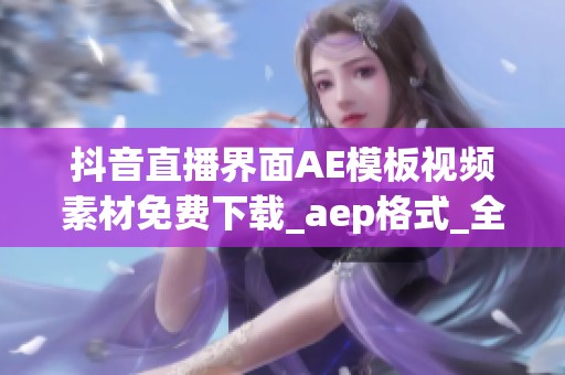 抖音直播界面AE模板视频素材免费下载_aep格式_全新熊猫办公精选资源