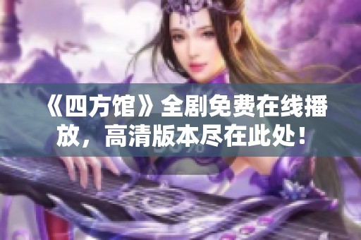 《四方馆》全剧免费在线播放，高清版本尽在此处！