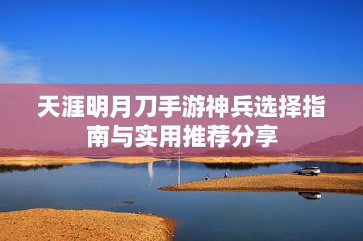 天涯明月刀手游神兵选择指南与实用推荐分享