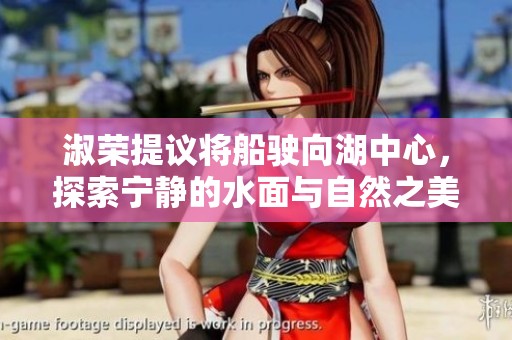 淑荣提议将船驶向湖中心，探索宁静的水面与自然之美