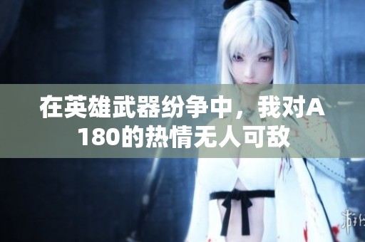 在英雄武器纷争中，我对A180的热情无人可敌