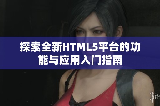 探索全新HTML5平台的功能与应用入门指南