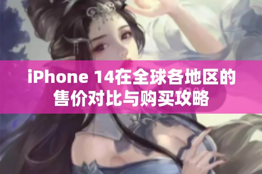 iPhone 14在全球各地区的售价对比与购买攻略