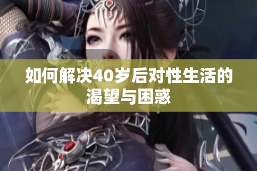 如何解决40岁后对性生活的渴望与困惑
