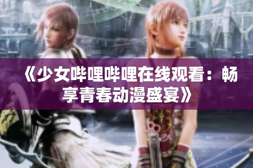 《少女哔哩哔哩在线观看：畅享青春动漫盛宴》