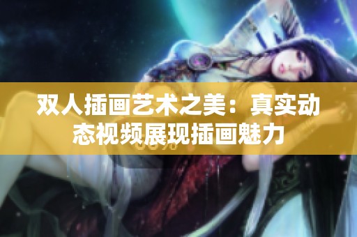 双人插画艺术之美：真实动态视频展现插画魅力