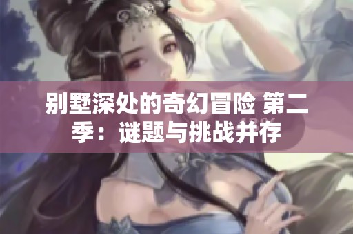 别墅深处的奇幻冒险 第二季：谜题与挑战并存