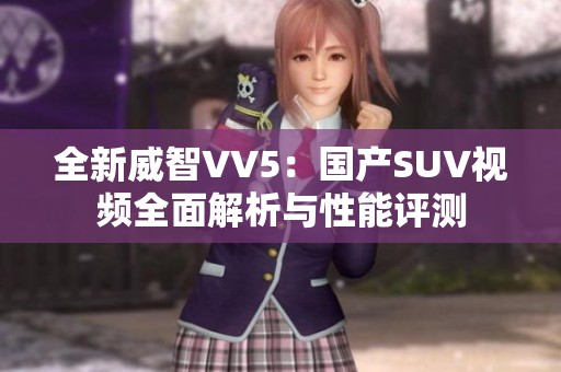 全新威智VV5：国产SUV视频全面解析与性能评测