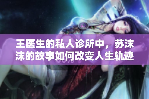王医生的私人诊所中，苏沫沫的故事如何改变人生轨迹