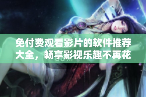 免付费观看影片的软件推荐大全，畅享影视乐趣不再花钱