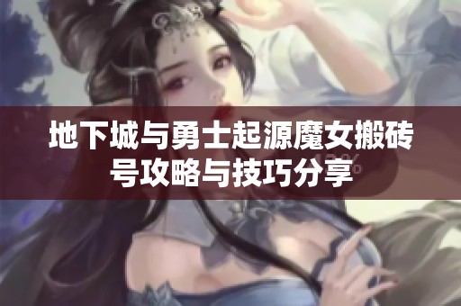 地下城与勇士起源魔女搬砖号攻略与技巧分享