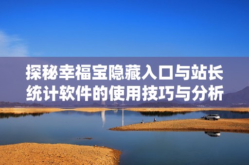 探秘幸福宝隐藏入口与站长统计软件的使用技巧与分析