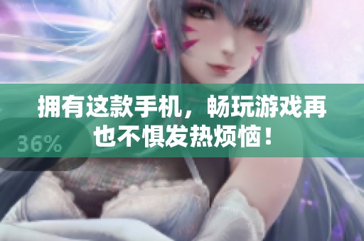 拥有这款手机，畅玩游戏再也不惧发热烦恼！