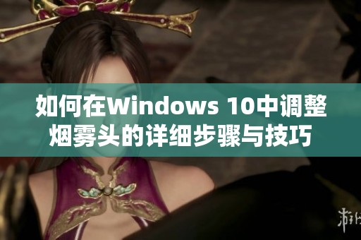 如何在Windows 10中调整烟雾头的详细步骤与技巧