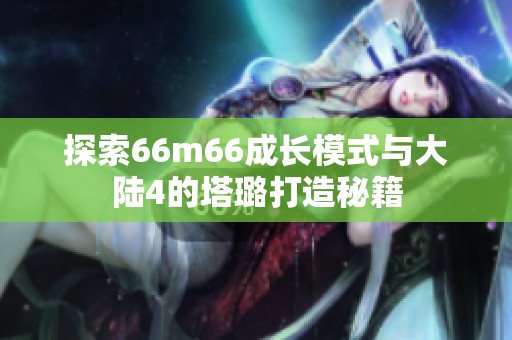 探索66m66成长模式与大陆4的塔璐打造秘籍