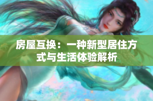 房屋互换：一种新型居住方式与生活体验解析