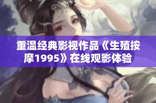 重温经典影视作品《生殖按摩1995》在线观影体验