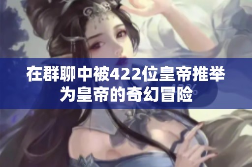 在群聊中被422位皇帝推举为皇帝的奇幻冒险