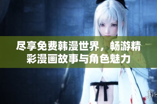 尽享免费韩漫世界，畅游精彩漫画故事与角色魅力