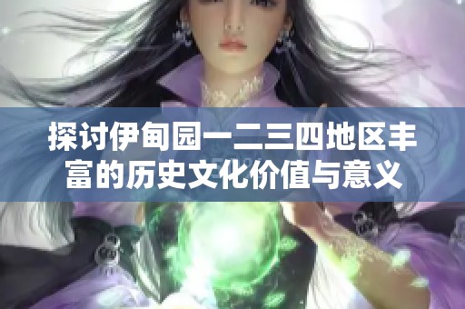 探讨伊甸园一二三四地区丰富的历史文化价值与意义