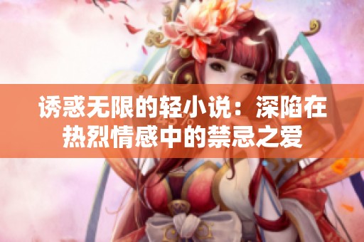 诱惑无限的轻小说：深陷在热烈情感中的禁忌之爱