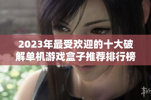 2023年最受欢迎的十大破解单机游戏盒子推荐排行榜
