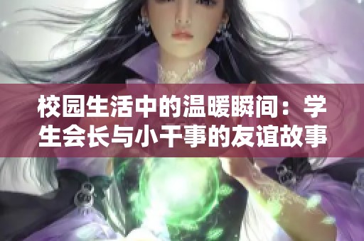 校园生活中的温暖瞬间：学生会长与小干事的友谊故事