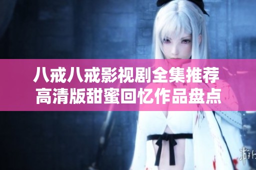 八戒八戒影视剧全集推荐 高清版甜蜜回忆作品盘点
