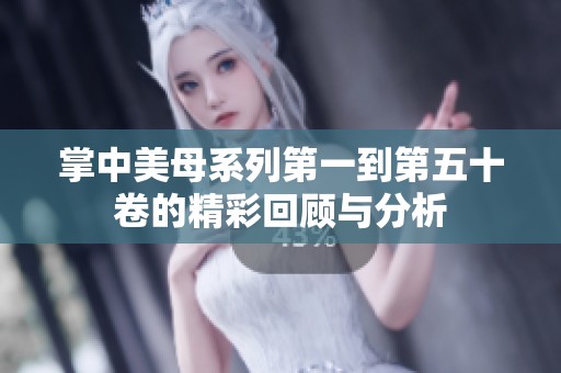 掌中美母系列第一到第五十卷的精彩回顾与分析