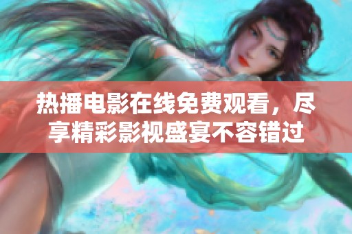 热播电影在线免费观看，尽享精彩影视盛宴不容错过