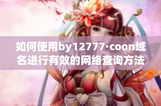 如何使用by12777·coon域名进行有效的网络查询方法