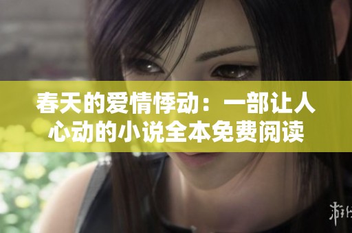 春天的爱情悸动：一部让人心动的小说全本免费阅读