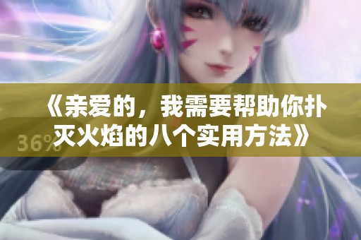 《亲爱的，我需要帮助你扑灭火焰的八个实用方法》