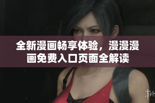 全新漫画畅享体验，漫漫漫画免费入口页面全解读