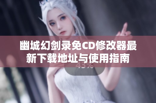 幽城幻剑录免CD修改器最新下载地址与使用指南