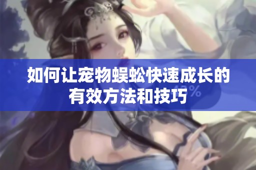 如何让宠物蜈蚣快速成长的有效方法和技巧