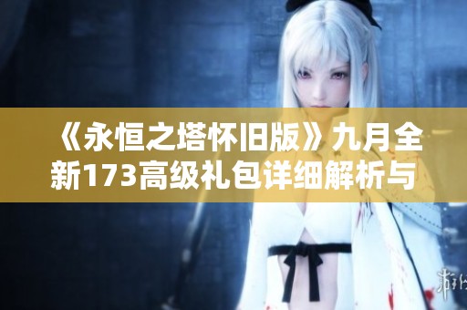 《永恒之塔怀旧版》九月全新173高级礼包详细解析与获取攻略