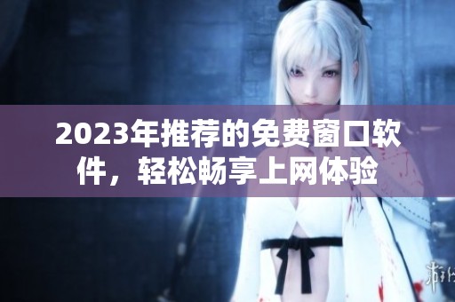 2023年推荐的免费窗口软件，轻松畅享上网体验