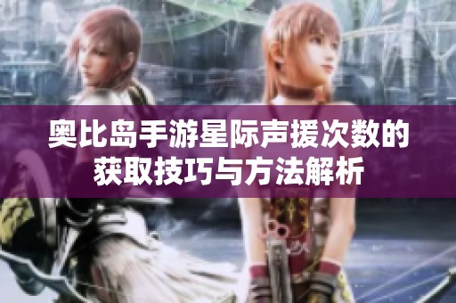 奥比岛手游星际声援次数的获取技巧与方法解析