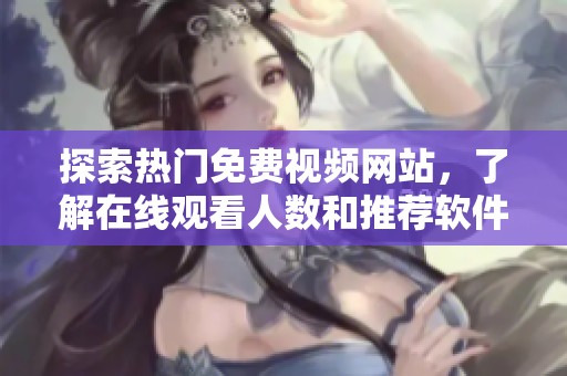 探索热门免费视频网站，了解在线观看人数和推荐软件