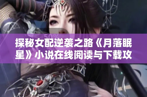 探秘女配逆袭之路《月落眠星》小说在线阅读与下载攻略