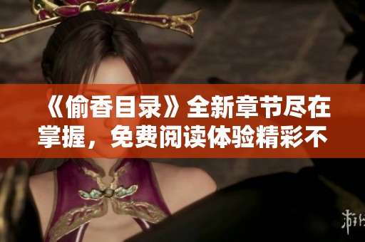 《偷香目录》全新章节尽在掌握，免费阅读体验精彩不断