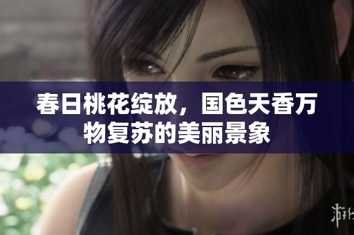 春日桃花绽放，国色天香万物复苏的美丽景象