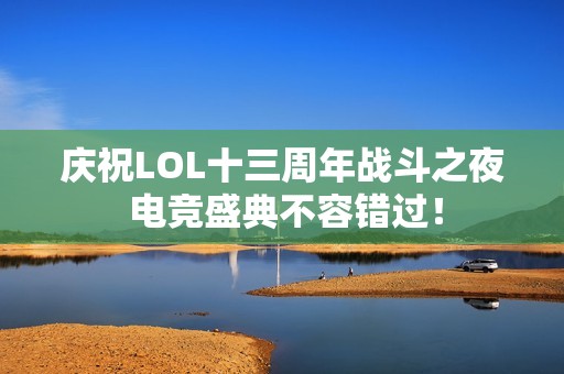 庆祝LOL十三周年战斗之夜 电竞盛典不容错过！