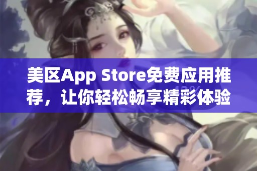 美区App Store免费应用推荐，让你轻松畅享精彩体验