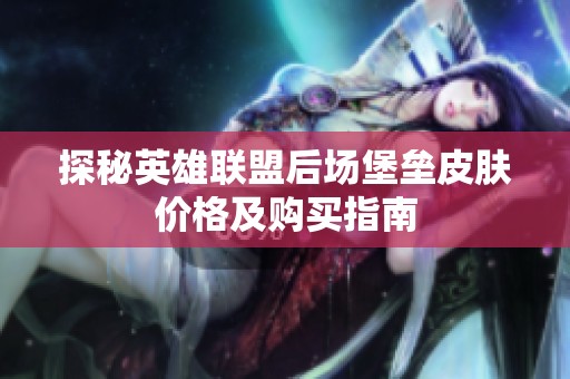 探秘英雄联盟后场堡垒皮肤价格及购买指南
