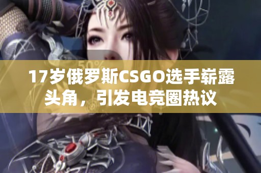 17岁俄罗斯CSGO选手崭露头角，引发电竞圈热议